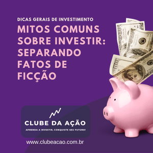 Mitos Comuns sobre Investir: Separando Fatos de Ficção